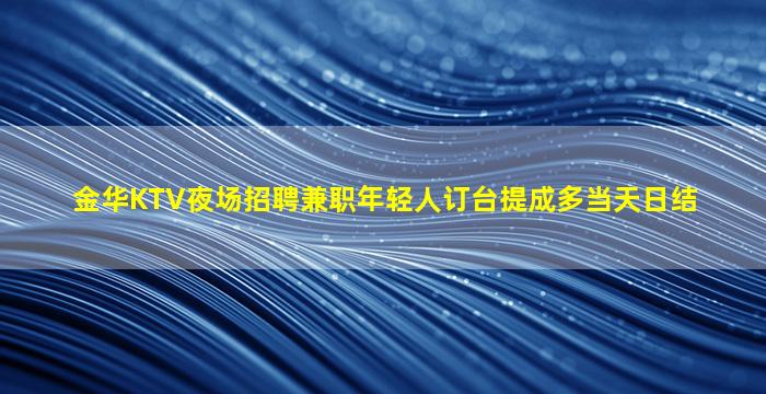 金华KTV夜场招聘兼职年轻人订台提成多当天日结