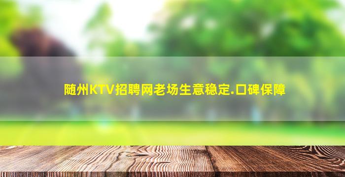 随州KTV招聘网老场生意稳定.口碑保障