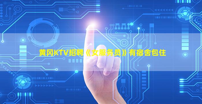 黄冈KTV招聘《女服务员》有宿舍包住